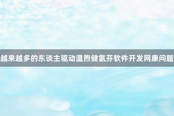 越来越多的东谈主驱动温煦健氨芬软件开发网康问题